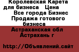 Королевская Карета для бизнеса › Цена ­ 180 000 - Все города Бизнес » Продажа готового бизнеса   . Астраханская обл.,Астрахань г.